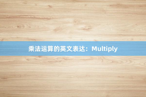 乘法运算的英文表达：Multiply