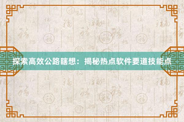 探索高效公路瞎想：揭秘热点软件要道技能点