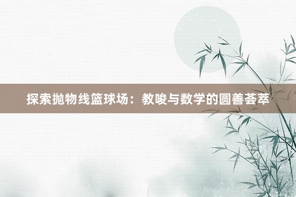 探索抛物线篮球场：教唆与数学的圆善荟萃